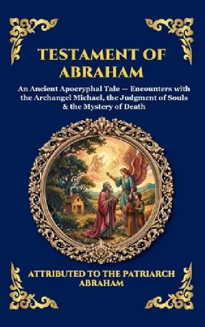 Testament of Abraham: An Ancient Apocryphal Tale - Encounters with the Archangel Michael, the Judgment of Souls & the Mystery of Death by Attributed to the Patriarch Abraham