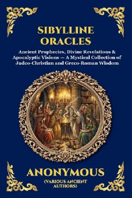 Sibylline Oracles: Ancient Prophecies, Divine Revelations & Apocalyptic Visions - A Mystical Collection of Judeo-Christian and Greco-Roman Wisdom by Anonymous (Various Ancient Authors)