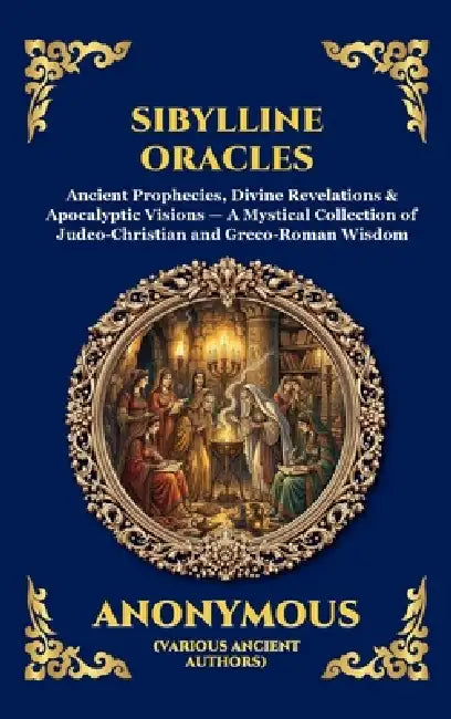 Sibylline Oracles: Ancient Prophecies, Divine Revelations & Apocalyptic Visions - A Mystical Collection of Judeo-Christian and Greco-Roman Wisdom by Anonymous (Various Ancient Authors)