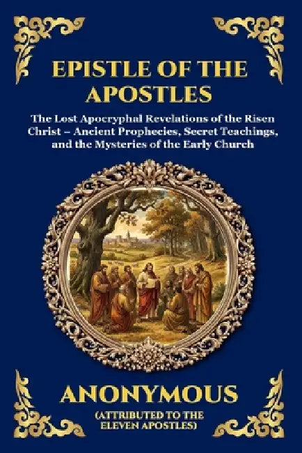 Epistle of the Apostles: The Lost Apocryphal Revelations of the Risen Christ - Ancient Prophecies, Secret Teachings, and the Mysteries of the Early Ch by Anonymous