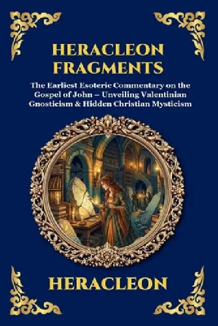 Heracleon Fragments: The Earliest Esoteric Commentary on the Gospel of John - Unveiling Valentinian Gnosticism & Hidden Christian Mysticism by Heracleon