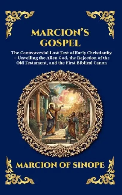 Marcion's Gospel: The Controversial Lost Text of Early Christianity - Unveiling the Alien God, the Rejection of the Old Testament, and the First Bibli by Marcion of Sinope