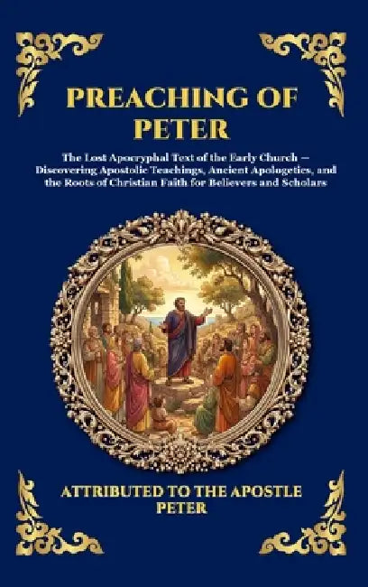 Preaching of Peter: The Lost Apocryphal Text of the Early Church - Discovering Apostolic Teachings, Ancient Apologetics, and the Roots of Christian Fa by Attributed to the Apostle Peter