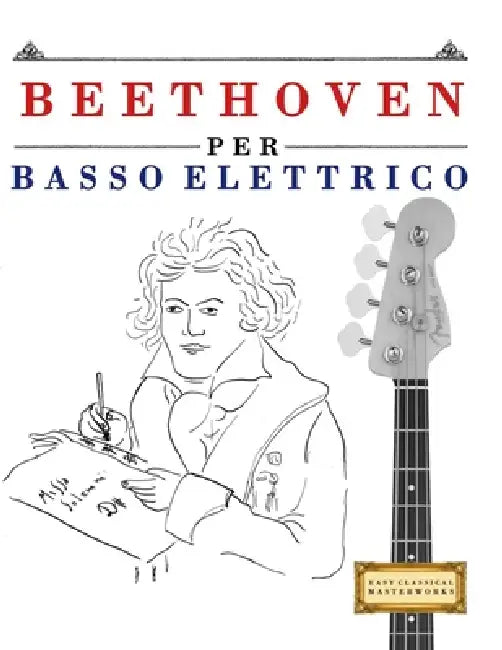 Beethoven per Basso Elettrico: 10 Pezzi Facili per Basso Elettrico Libro per Principianti by E. C. Masterworks