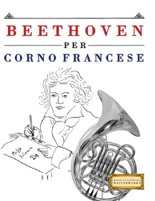 Beethoven per Corno Francese: 10 Pezzi Facili per Corno Francese Libro per Principianti by E. C. Masterworks