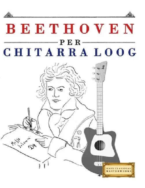 Beethoven per Chitarra Loog: 10 Pezzi Facili per Chitarra Loog Libro per Principianti by E. C. Masterworks