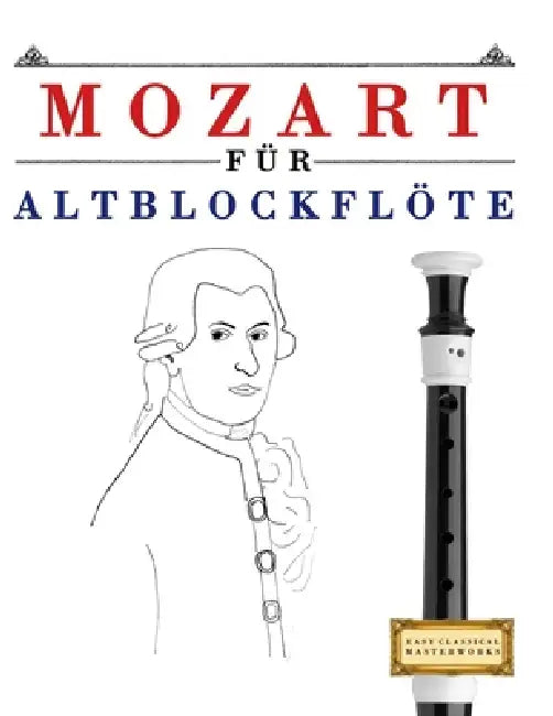 Mozart für Altblockflöte: 10 Leichte Stücke für AltBlockflöte Anfänger Buch by E. C. Masterworks