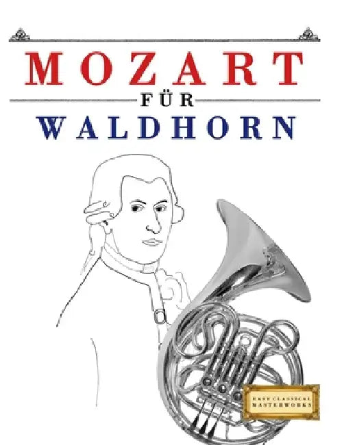 Mozart für Waldhorn: 10 Leichte Stücke für Waldhorn Anfänger Buch by E. C. Masterworks