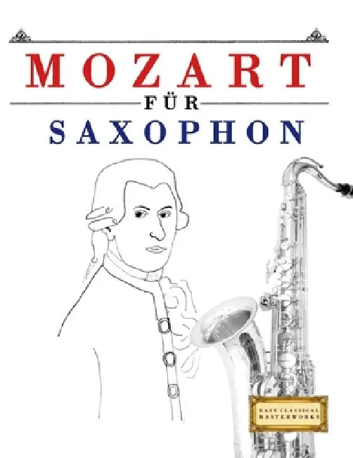 Mozart für Saxophon: 10 Leichte Stücke für Saxophon Anfänger Buch by E. C. Masterworks