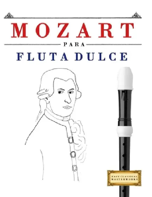 Mozart para Flauta Dulce: 10 Piezas Fáciles para Flauta Dulce Libro para Principiantes by E. C. Masterworks