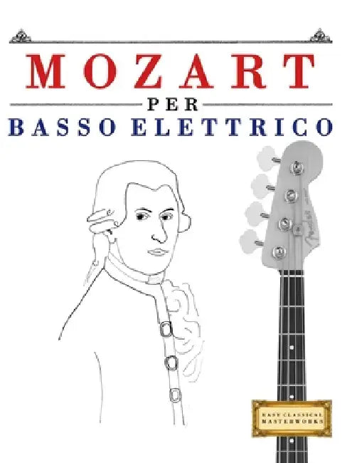 Mozart per Basso Elettrico: 10 Pezzi Facili per Basso Elettrico Libro per Principianti by E. C. Masterworks