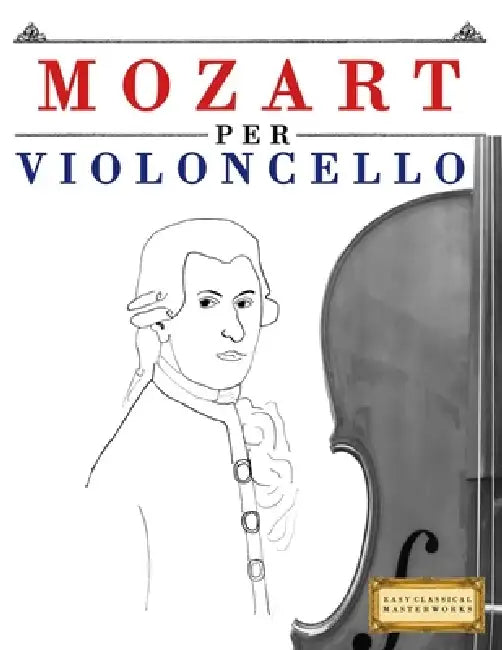 Mozart per Violoncello: 10 Pezzi Facili per Violoncello Libro per Principianti by E. C. Masterworks