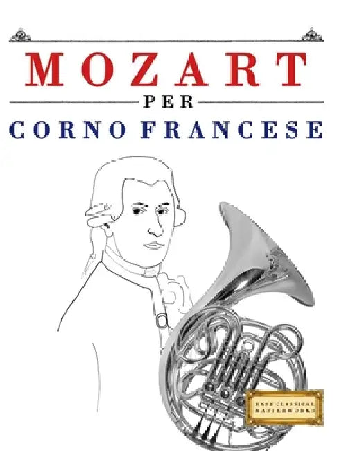 Mozart per Corno Francese: 10 Pezzi Facili per Corno Francese Libro per Principianti by E. C. Masterworks