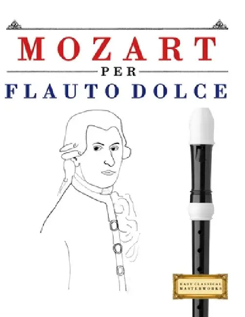 Mozart per Flauto Dolce: 10 Pezzi Facili per Flauto Dolce Libro per Principianti by E. C. Masterworks