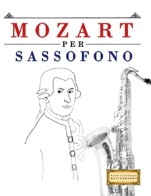 Mozart per Sassofono: 10 Pezzi Facili per Sassofono Libro per Principianti by E. C. Masterworks