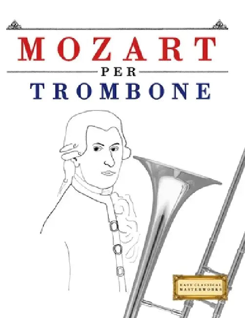 Mozart per Trombone: 10 Pezzi Facili per Trombone Libro per Principianti by E. C. Masterworks