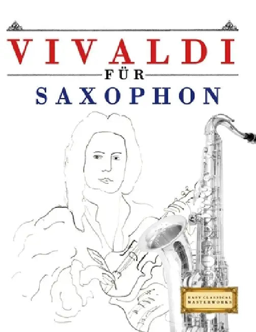 Vivaldi für Saxophon: 10 Leichte Stücke für Saxophon Anfänger Buch by E. C. Masterworks
