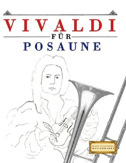 Vivaldi für Posaune: 10 Leichte Stücke für Posaune Anfänger Buch by E. C. Masterworks