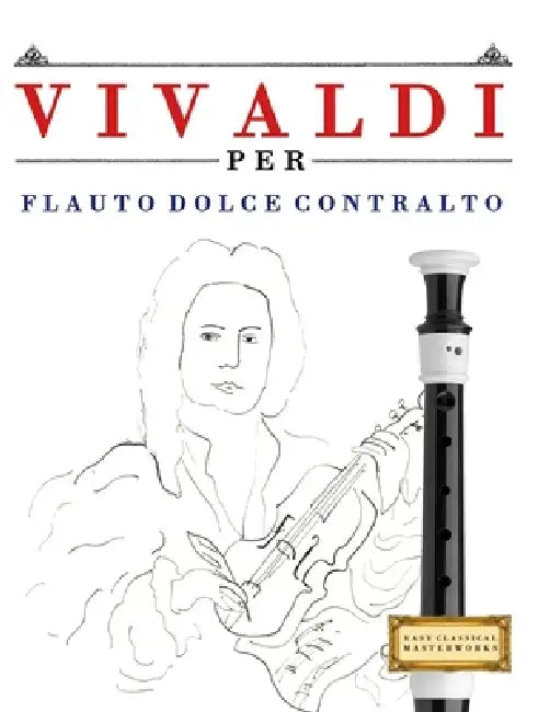 Vivaldi per Flauto Dolce Contralto: 10 Pezzi Facili per Flauto Dolce Contralto Libro per Principianti by E. C. Masterworks