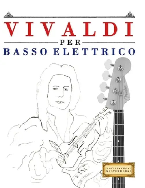 Vivaldi per Basso Elettrico: 10 Pezzi Facili per Basso Elettrico Libro per Principianti by E. C. Masterworks