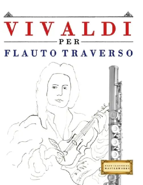 Vivaldi per Flauto Traverso: 10 Pezzi Facili per Flauto Traverso Libro per Principianti by E. C. Masterworks