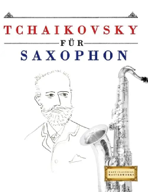 Tchaikovsky für Saxophon: 10 Leichte Stücke für Saxophon Anfänger Buch by E. C. Masterworks