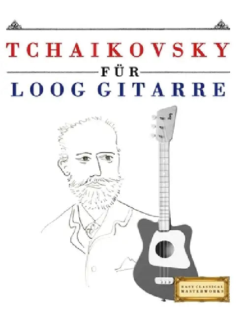 Tchaikovsky für Loog Gitarre: 10 Leichte Stücke für Loog Gitarre Anfänger Buch by E. C. Masterworks