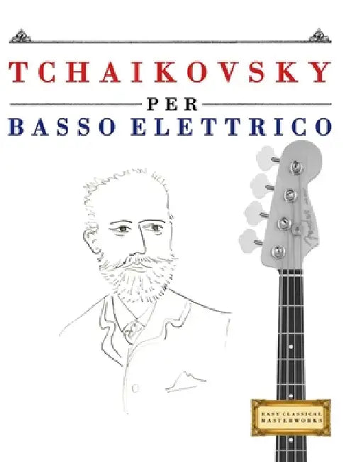 Tchaikovsky per Basso Elettrico: 10 Pezzi Facili per Basso Elettrico Libro per Principianti by E. C. Masterworks