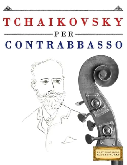 Tchaikovsky per Contrabbasso: 10 Pezzi Facili per Contrabbasso Libro per Principianti by E. C. Masterworks