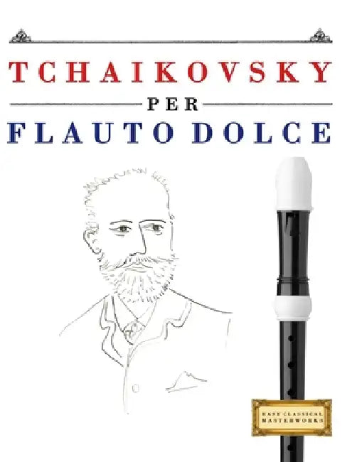 Tchaikovsky per Flauto Dolce: 10 Pezzi Facili per Flauto Dolce Libro per Principianti by E. C. Masterworks