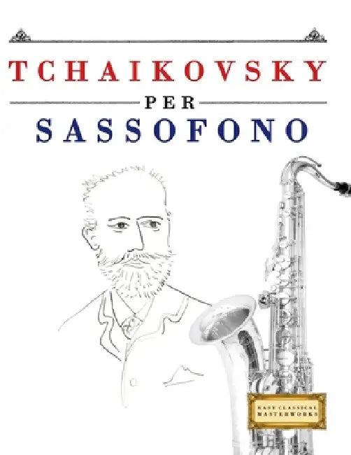 Tchaikovsky per Sassofono: 10 Pezzi Facili per Sassofono Libro per Principianti by E. C. Masterworks