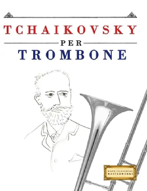 Tchaikovsky per Trombone: 10 Pezzi Facili per Trombone Libro per Principianti by E. C. Masterworks