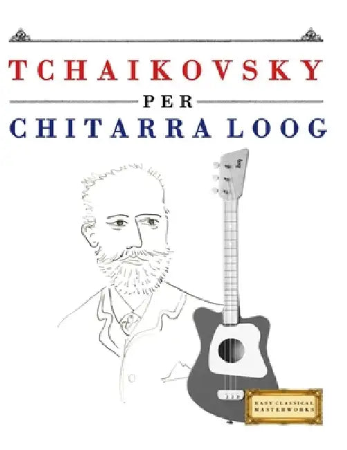 Tchaikovsky per Chitarra Loog: 10 Pezzi Facili per Chitarra Loog Libro per Principianti by E. C. Masterworks