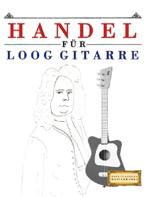 Handel für Loog Gitarre: 10 Leichte Stücke für Loog Gitarre Anfänger Buch by E. C. Masterworks