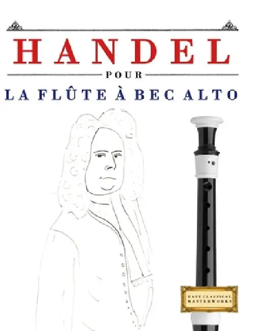 Handel pour la Flûte à bec Alto: 10 pièces faciles pour la Flûte à bec Alto débutant livre by E. C. Masterworks