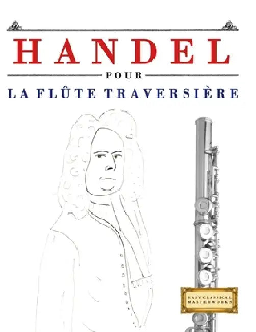Handel pour la Flûte Traversière: 10 pièces faciles pour la Flûte Traversière débutant livre by E. C. Masterworks