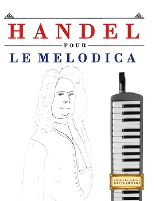 Handel pour le Melodica: 10 pièces faciles pour le Melodica débutant livre by E. C. Masterworks
