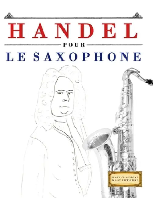 Handel pour le Saxophone: 10 pièces faciles pour le Saxophone débutant livre by E. C. Masterworks