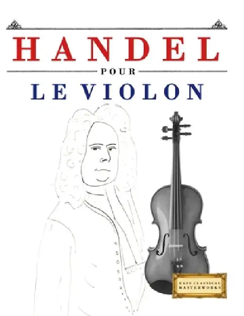 Handel pour le Violon: 10 pièces faciles pour le Violon débutant livre by E. C. Masterworks