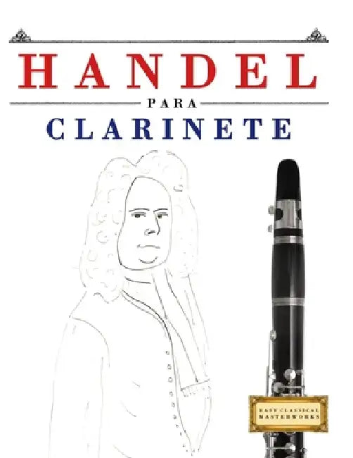 Handel para Clarinete: 10 Piezas Fáciles para Clarinete Libro para Principiantes by E. C. Masterworks