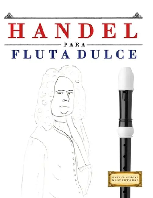 Handel para Flauta Dulce: 10 Piezas Fáciles para Flauta Dulce Libro para Principiantes by E. C. Masterworks