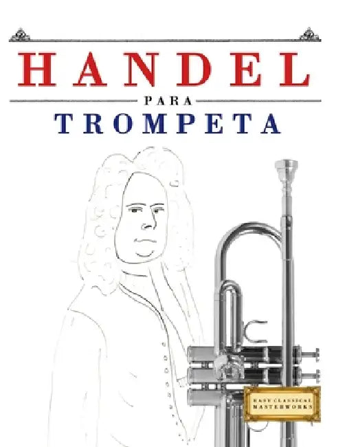 Handel para Trompeta: 10 Piezas Fáciles para Trompeta Libro para Principiantes by E. C. Masterworks
