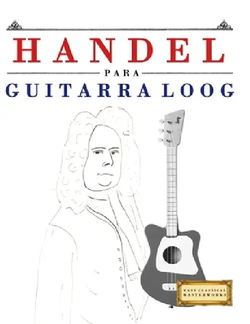 Handel para Guitarra Loog: 10 Piezas Fáciles para Guitarra Loog Libro para Principiantes by E. C. Masterworks
