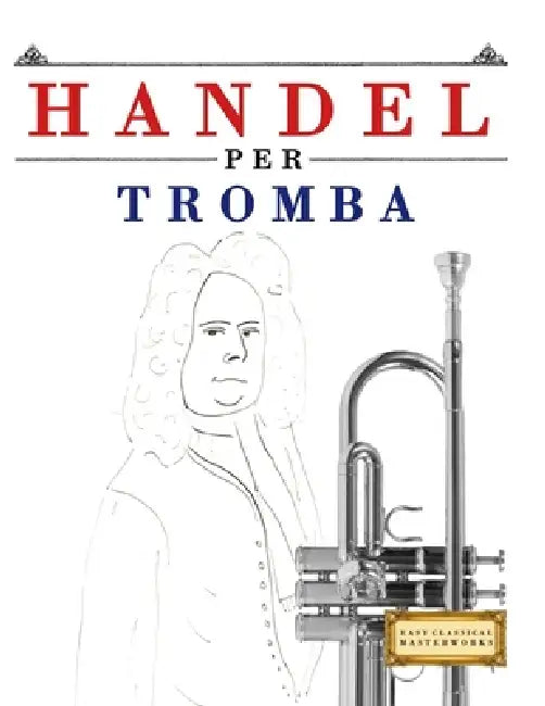 Handel per Tromba: 10 Pezzi Facili per Tromba Libro per Principianti by E. C. Masterworks