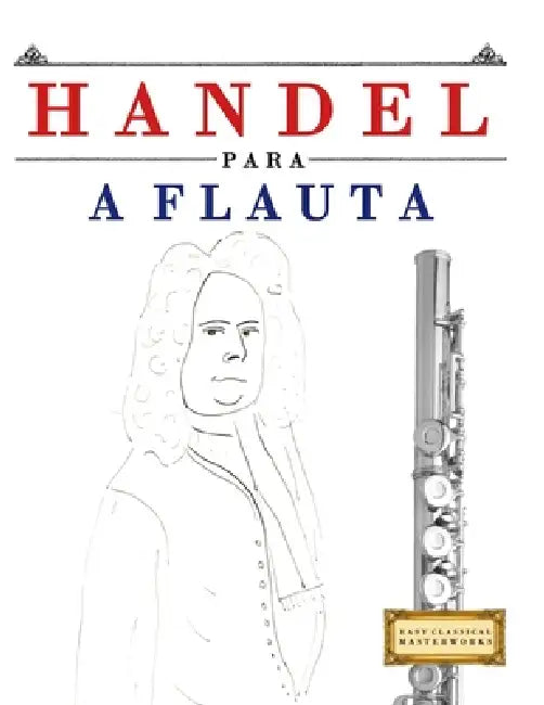 Handel para a Flauta: 10 peças fáciles para a Flauta livro para principiantes by E. C. Masterworks