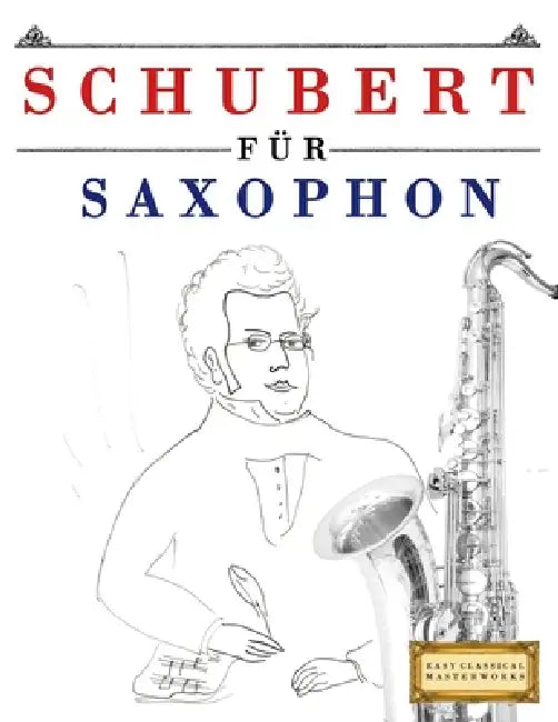 Schubert für Saxophon: 10 Leichte Stücke für Saxophon Anfänger Buch by E. C. Masterworks