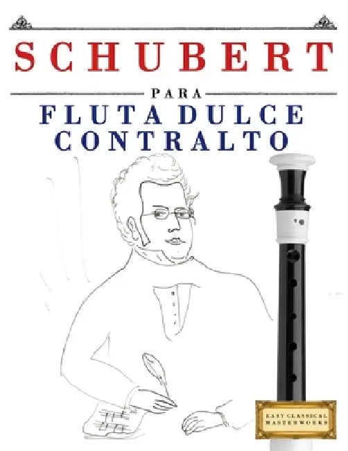 Schubert para Flauta Dulce Contralto: 10 Piezas Fáciles para Flauta Dulce Contralto Libro para Principiantes by E. C. Masterworks