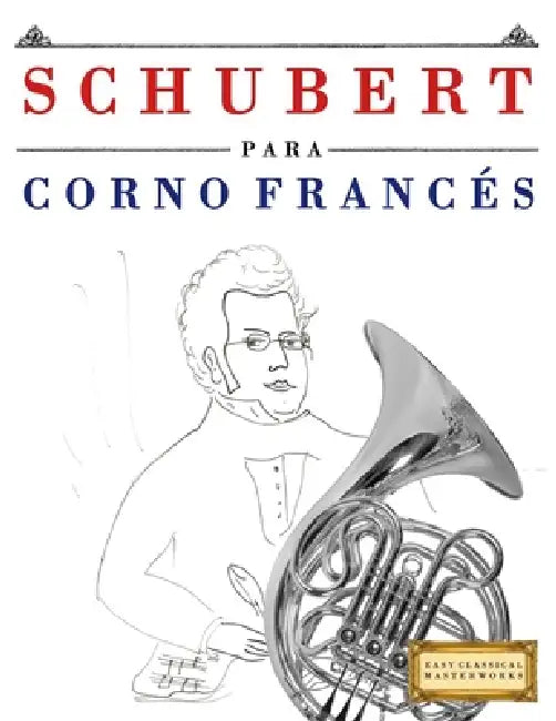 Schubert para Corno Francés: 10 Piezas Fáciles para Corno Francés Libro para Principiantes by E. C. Masterworks