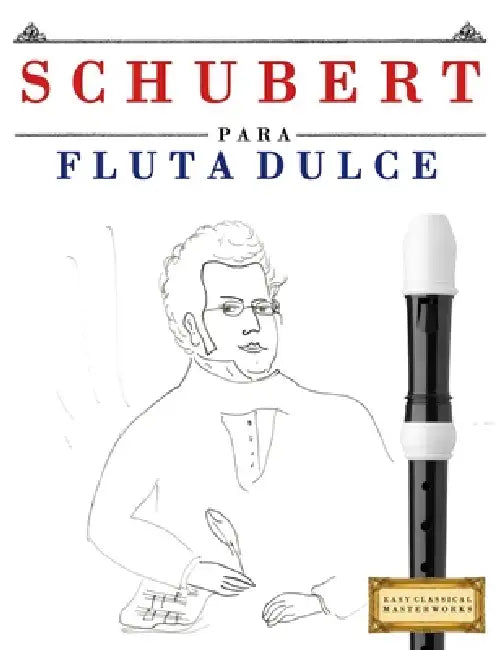 Schubert para Flauta Dulce: 10 Piezas Fáciles para Flauta Dulce Libro para Principiantes by E. C. Masterworks