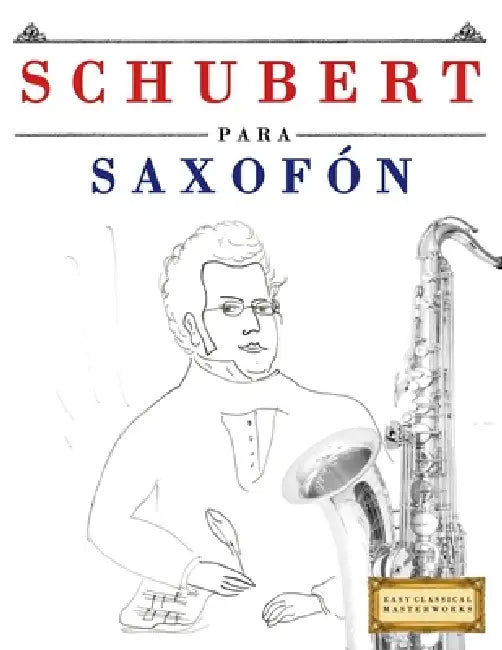 Schubert para Saxofón: 10 Piezas Fáciles para Saxofón Libro para Principiantes by E. C. Masterworks